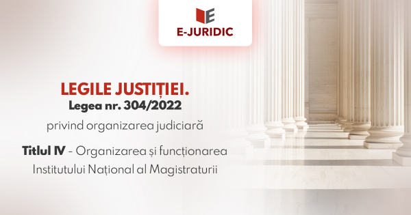 Titlul IV Organizarea si functionarea Institutului National al Magistraturii - Legea nr. 304/2022 privind organizarea judiciara